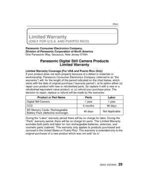 Page 2929(ENG) VQT2K90
Others
Panasonic Consumer Electronics Company,
Division of Panasonic Corporation of North America
One Panasonic Way, Secaucus, New Jersey 07094
Panasonic Digital Still Camera ProductsLimited Warranty
Limited Warranty Coverage (For USA and Puerto Rico Only) 
If your product does not work properly because of a defect in materials or 
workmanship, Panasonic Consumer Electronics Company (referred to as “the 
warrantor”) will, for the length of the period indicated on the chart below, which...