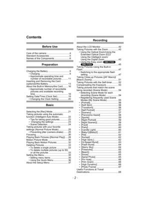 Page 2- 2 -
Contents
Before Use
Care of the camera ................................... 4
Standard Accessories ............................... 5
Names of the Components ....................... 6
Preparation
Charging the Battery ................................. 9• Charging ............................................. 9
• Approximate operating time and number of recordable pictures .......... 11
Inserting and Removing the Card 
(optional)/the Battery ............................... 13
About the Built-in...