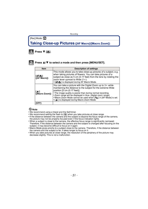 Page 51- 51 -
Recording
[Rec] Mode: ·
Taking Close-up Pictures ([AF Macro]/[Macro Zoom])
Press 4 [#].
Press  3/4 to select a mode and then press [MENU/SET].
Note
•We recommend using a tripod and the Self-timer.•We recommend setting the flash to [ Œ] when you take pictures at close range.•If the distance between the camera and the subject is beyond the focus range of the camera, 
the picture may not be properly focused even if the focus indication lights.
•When a subject is close to the camera, the effective...