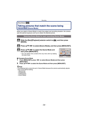 Page 54Recording
- 54 -
[Rec] Mode: ¿
Taking pictures that match the scene being 
recorded
 (Scene Mode)
When you select a Scene Mode to match the subject and recording situation, the camera 
sets the optimal exposure and hue to obtain the desired picture.
Slide the [Rec]/[Playback] selector switch to [!], and then press 
[MODE].
Press  3/4/2/ 1 to select [Scene Mode], and then press [MENU/SET].
Press  3/4/2/ 1 to select the Scene Mode and 
then press [MENU/SET].
•You can switch menu screens from any menu item...