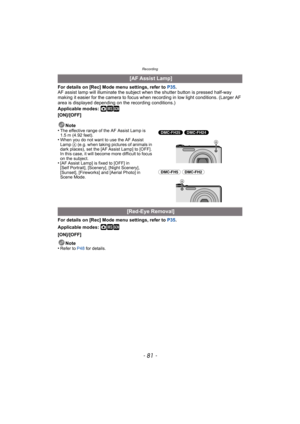 Page 81- 81 -
Recording
For details on [Rec] Mode menu settings, refer to P35.
AF assist lamp will illuminate the subject when the shutter button is pressed half-way 
making it easier for the camera to focus when recording in low light conditions. (Larger AF 
area is displayed depending on the recording conditions.)
Applicable modes: 
·¿
[ON]/[OFF]
Note
•
The effective range of the AF Assist Lamp is 
1.5m (4.92feet).
•When you do not want to use the AF Assist 
Lamp  A (e.g. when taking pictures of animals in...