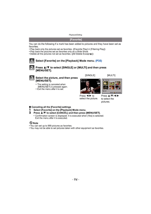 Page 94Playback/Editing
- 94 -
You can do the following if a mark has been added to pictures and they have been set as 
favorites.
•
Play back only the pictures set as favorites. ([Favorite Play] in [Filtering Play])•Play back the pictures set as  favorites only as a Slide Show.•Delete all the pictures not set as favorites. ([All Delete Except Ü])
Select [Favorite] on the [Playback] Mode menu.  (P35)
Press  3/4 to select [SINGLE] or [MULTI] and then press 
[MENU/SET].
∫ Canceling all the [Favorite] settings...