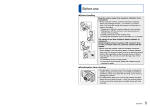 Page 54   VQT3H43VQT3H43   5
Contents (Continued) 
Before use
 
■Camera handling
Keep the camera away from excessive vibration, force, 
or pressure.
 
●Avoid using the camera under the following conditions, 
which may damage the lens, LCD monitor, or camera 
body. This may also cause the camera to malfunction or 
prevent recording.
 • Dropping or hitting the camera against a hard surface
 • Sitting down with the camera in your pants pocket or forcing it into a full bag
 • Adding accessories to the camera...