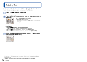 Page 8484   VQT3H43VQT3H43   85
 
Entering Text 
Viewing as list (Multi Playback/Calendar Playback)
Playback Mode: 
Use the cursor buttons to enter names with the Face Recognition function\
 and in Scene 
Modes [Baby] and [Pet], or to register destinations in [Travel Date] etc.
 
●A maximum of 30 characters can be entered. (Maximum of 9 characters for \
[Face 
Recog.] names)
 
●The entry position cursor can be moved left and right with the zoom leve\
r.
Press ▲▼◄►  to select characters
Press [MENU/SET] several...