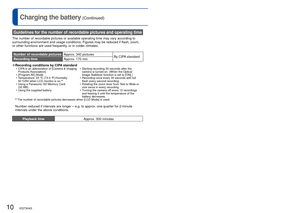 Page 1010   VQT3H43VQT3H43   11
Charging the battery (Continued)
Guidelines for the number of recordable pictures and operating time
The number of recordable pictures or available operating time may vary a\
ccording to 
surrounding environment and usage conditions. Figures may be reduced if \
flash, zoom, 
or other functions are used frequently, or in colder climates.
Number of recordable picturesApprox. 340 pictures
By CIPA  standard
Recording time Approx. 170 min
 
●Recording conditions by CIPA standard •...