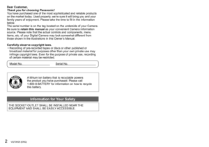 Page 22   VQT3H25 (ENG) (ENG) VQT3H25   3
Dear Customer,
Thank you for choosing Panasonic!
You have purchased one of the most sophisticated and reliable products 
on the market today. Used properly, we’re sure it will bring you and your 
family years of enjoyment. Please take the time to fill in the information 
below.
The serial number is on the tag located on the underside of your Camera. 
Be sure to retain this manual as your convenient Camera information 
source. Please note that the actual controls and...