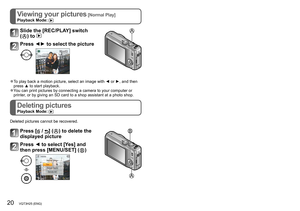 Page 2020   VQT3H25 (ENG) (ENG) VQT3H25   21
Viewing your pictures [Normal Play]Playback Mode: 
Deleting picturesPlayback Mode: 
Reading the Owner’s Manual  
(PDF format)
Slide the [REC/PLAY] switch  
(
) to 
Press ◄► to select the picture 
 ●To play back a motion picture, select an image with ◄ or ►, and then 
press ▲ to start playback.
 ●You can print pictures by connecting a camera to your computer or 
printer, or by giving an SD card to a shop assistant at a photo shop.
Deleted pictures cannot be...