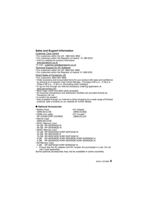 Page 99(ENG) VQT2M05
Sales and Support InformationCustomer Care Centre•For customers within the UK: 0844 844 3852 •For customers within the Republic of Ireland: 01 289 8333•Visit our website for product information
www.panasonic.co.uk.•E-mail: customer.care@panasonic.co.ukTechnical Support for AV Software•For customers within the UK: 0844 844 3869•For customers within the Republic of Ireland: 01 289 8333Direct Sales at Panasonic UK•For customers: 0844 844 3856•Order accessory and consumable items for your...