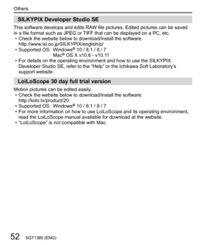 Page 5252
Others
SQT1380 (ENG)
  SILKYPIX Developer Studio SE
 
This software develops and edits RAW file pictures. Edited pictures can be saved 
in a file format such as JPEG or TIFF that can be displayed on a PC, etc.
  • 