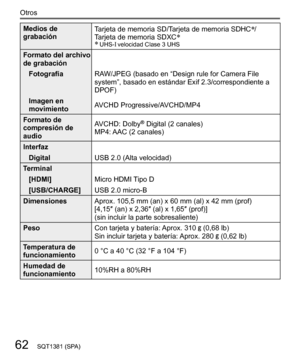 Page 6262
Otros
SQT1381 (SPA)
  Medios de 
grabación  Tarjeta de memoria SD/Tarjeta de memoria SDHC/
Tarjeta de memoria SDXC  UHS- velocidad Clase 3 UHS
  Formato del archivo 
de grabación 
  Fotografía 
RAW/JPEG (basado en “Design rule for Camera File 
