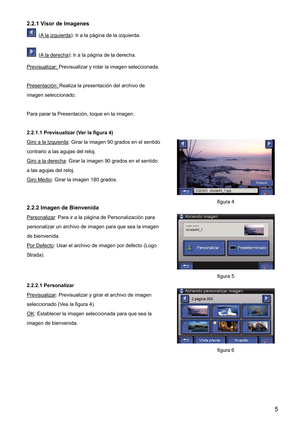 Page 52.2.1 Visor de Imagenes 
  (A la izquierda): Ir a la página de la izquierda. 
  (A la derecha): Ir a la página de la derecha. 
Previsualizar: 
Previsualizar y rotar la imagen seleccionada. 
Presentación: 
Realiza la presentación del archivo de 
imagen seleccionado. 
Para parar la Presentación, toque en la imagen. 
2.2.1.1 Previsualizar (Ver la figura 4) 
Giro a la Izquierda
: Girar la imagen 90 grados en el sentido 
contrario a las agujas del reloj. 
Giro a la derecha
: Girar la imagen 90 grados en el...