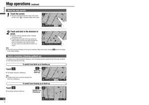 Page 32Map operations (continued)
Move the map ( scroll)
Note:   Even if the scale and orientation of the map are switched in Map mode screen, pressing  returns the display 
to the original settings.
Switch orientation ( Heading up/ North up)
The display can be switched between Heading up, with the heading direction towards the top of the map, and North 
up, with north at the top of the map.
Heading is up
(Heading up)
Touch .
   The display switches to North up.
North is up
(North up)Touch .
   The display...