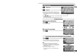 Page 33Map operations (continued)
Move the map ( scroll)
Note:   Even if the scale and orientation of the map are switched in Map mode screen, pressing  returns the display 
to the original settings.
Switch orientation ( Heading up/ North up)
The display can be switched between Heading up, with the heading direction towards the top of the map, and North 
up, with north at the top of the map.
Heading is up
(Heading up)
Touch .
   The display switches to North up.
North is up
(North up)Touch .
   The display...