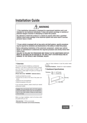 Page 17CQ-2130U17
Installation Guide
❐This installation information is designed for experienced installers and is not
intended for non-technical individuals. It does not contain warnings or cautions of
potential dangers involved in attempting to install this product.
Any attempt to install this product in a vehicle by anyone other than a qualified
installer could cause damage to the electrical system and could result in serious
personal injury or death.
❐If your vehicle is equipped with air bag and/or...