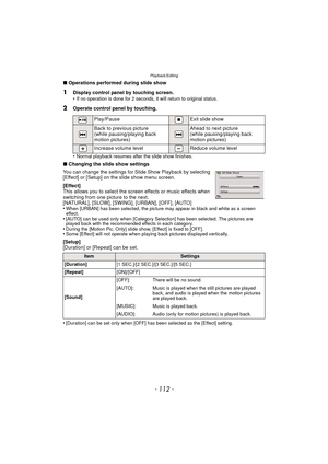 Page 112Playback/Editing
- 112 -
∫Operations performed during slide show
•
Normal playback resumes after the slide show finishes.
∫ Changing the slide show settings
You can change the settings for Slide Show Playback by selecting 
[Effect] or [Setup] on the slide show menu screen.
[Effect]
This allows you to select the screen effects or music effects when 
switching from one picture to the next.
[NATURAL], [SLOW], [SWING], [URBAN], [OFF], [AUTO]
•
When [URBAN] has been selected, the picture may appear in black...