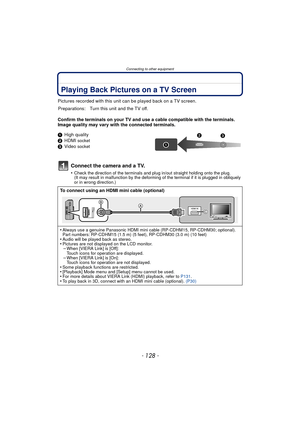 Page 128Connecting to other equipment
- 128 -
Connecting to other equipmentPlaying Back Pictures on a TV Screen
Pictures recorded with this unit can be played back on a TV screen.
Confirm the terminals on your TV and use a cable compatible with the terminals. 
Image quality may vary with the connected terminals.
1 High quality
2 HDMI 
socket3Video socket
Connect the camera and a TV.
•Check the direction of the terminals and plug in/out straight holding onto the plug.
(It may result in malfunction by the...