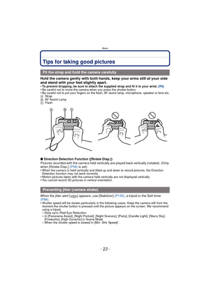 Page 23- 23 -
Basic
BasicTips for taking good pictures
Hold the camera gently with both hands, keep your arms still at your side 
and stand with your feet slightly apart.
•To prevent dropping, be sure to attach the supplied strap and fit it to your wrist. (P8)•Be careful not to move the camera when you press the shutter button.•Be careful not to put your fingers on the flash, AF assist lamp, microphone, speaker or lens etc.
A Strap
B AF Assist Lamp
C Flash
∫Direction Detection Function ([Rotate Disp.])
Pictures...