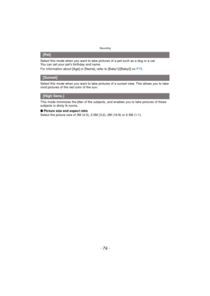 Page 76Recording
- 76 -
Select this mode when you want to take pictures of a pet such as a dog or a cat.
You can set your pet’s birthday and name.
For information about [Age] or [Name], refer to [Baby1]/[Baby2] on P75.
Select this mode when you want to take pictures of a sunset view. This allows you to take 
vivid pictures of the red color of the sun.
This mode minimizes the jitter of the subjects , and enables you to take pictures of these 
subjects in dimly lit rooms.
∫ Picture size and aspect ratio
Select...
