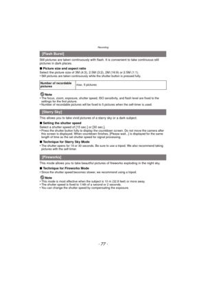 Page 77- 77 -
Recording
Still pictures are taken continuously with flash. It is convenient to take continuous still 
pictures in dark places.
∫Picture size and aspect ratio
Select the picture size of 3M (4:3), 2.5M (3:2), 2M (16:9) or 2.5M (1:1).
•
Still pictures are taken continuously while the shutter button is pressed fully.
Note
•The focus, zoom, exposure, shutter speed, ISO sensitivity, and flash level are fixed to the 
settings for the first picture.
•Number of recordable pictures will be fixed to 5...
