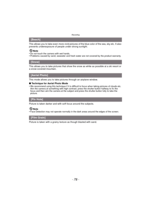 Page 78Recording
- 78 -
This allows you to take even more vivid pictures of the blue color of the sea, sky etc. It also 
prevents underexposure of people under strong sunlight.
Note
•
Do not touch the camera with wet hands.•Problems caused by sand, seawater and fresh water are not covered by the product warranty.
This allows you to take pictures that show t he snow as white as possible at a ski resort or 
a snow-covered mountain.
This mode allows you to take pictures through an airplane window.
∫ Technique for...