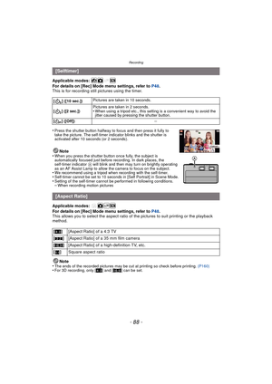 Page 88Recording
- 88 -
Applicable modes: 
For details on [Rec] Mode menu settings, refer to P48.
This is for recording still pictures using the timer.
•
Press the shutter button halfway to focus and then press it fully to 
take the picture. The self-timer indicator blinks and the shutter is 
activated after 10 seconds (or 2 seconds).
Note
•When you press the shutter button once fully, the subject is 
automatically focused just before recording. In dark places, the 
self-timer indicator  A will blink and then...