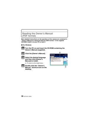 Page 30VQT3U37 (ENG)30
Reading the Owner’s Manual 
(PDF format)
More detailed instructions on the operation of this camera are contained in 
“Owner’s Manual for advanced features (PDF format)” in the supplied 
CD-ROM. Install it on your PC to read it.
∫For Windows
Turn the PC on and insert the CD-ROM containing the 
Owner’s Manual (supplied).
Click the [Owner’s Manual].
Select the desired language 
and then click [Owner’s 
Manual] to install.
A To return to the install menu.
Double click the “Owner’s 
Manual”...