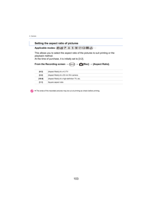 Page 1034. Camera
103
Applicable modes: 
From the Recording screen > [ ] >   [Rec]  > [Aspect Ratio].
Setting the aspect ratio of pictures
This allows you to select the aspect ratio of the pictures to s uit printing or the 
playback method.
At the time of purchase, it is initially set to [3:2].
[4:3] [Aspect Ratio] of a 4:3 TV
[3:2] [Aspect Ratio] of a 35  mm film camera
[16:9] [Aspect Ratio] of a high-definition TV, etc.
[1:1] Square aspect ratio
≥ The ends of the recorded pictures may be cut at printing so...