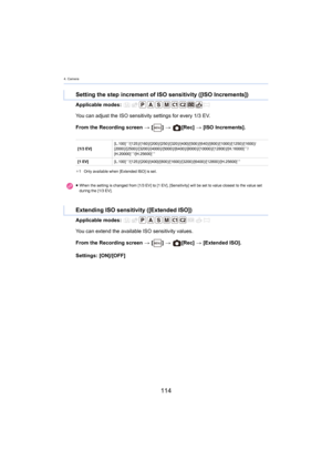 Page 1144. Camera
114
Applicable modes: 
From the Recording screen > [ ] >   [Rec]  > [ISO Increments].
A

pplicable modes: 
From the Recording screen  > [ ] >   [Rec]  > [Extended ISO].
S

ettings: [ON]/[OFF]
Setting the step increment of ISO sensitivity ([ISO Increments] )
You can adjust the ISO sensitivity settings for every 1/3 EV.
[1/3  EV] [L.100]
¢1/[125
 ]/[160  ]/[200  ]/[250  ]/[320  ]/[400]/[500  ]/[640  ]/[800  ]/[1000  ]/[1250  ]/[1600  ]/
[2000  ]/[2
500  ]/[3200  ]/[4000  ]/[5000  ]/[6400  ]/[8000...