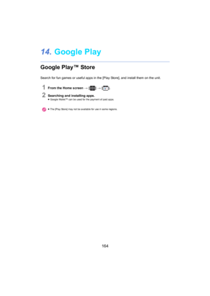 Page 164164
14.Google Play
Google Play™ Store
Search for fun games or useful  apps in the [Play Store], and install them on the unit.
1From the Home screen > [ ] >  [ ].
2Searching and installing apps.≥Google Wallet™ can be used for the payment of paid apps.
≥ The [Play Store] may not be available for use in some regions. 