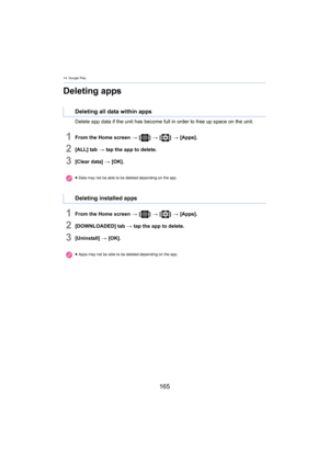 Page 16514. Google Play
165
Deleting apps
Delete app data if the unit has become full in order to free up space on the unit.
1From the Home screen > [ ] >  [ ] >  [Apps].
2[ALL] tab  > tap the app to delete.
3[Clear data]  > [OK].
1From the Home screen  > [ ] >  [ ] >  [Apps].
2[DOWNLOADED] tab  > tap the app to delete.
3[Uninstall]  > [OK].
Deleting all data within apps
≥Data may not be able to be deleted depending on the app.
Deleting installed apps
≥Apps may not be able to be deleted depending on the app. 