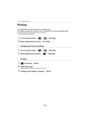Page 17215. Connecting to external devices
172
Printing
Turn registered print services on/off or configure them.
This allows printing from anywhere when combined with a cloud-comp
 atible printer.≥Printing services are not regis tered at t he point of purchase.
Please download these separately.
1From the Home screen  > [ ] >  [ ] >  [Printing].
2Select registered print service  > turn on/off.
1From the Home screen  > [ ] >  [ ] >  [Printing].
2Select registered print service  > [ ] >  [Settings].
1[ ] in each...