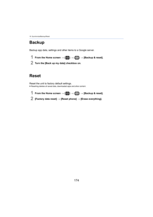 Page 17416. Synchronize/Backup/Reset
174
Backup
Backup app data, settings and other items to a Google server.
1From the Home screen > [ ] >  [ ] >  [Backup & reset].
2Turn the [Back up my data] checkbox on.
Reset
Reset the unit to factory default settings.≥Resetting deletes all saved data, downloaded apps and other con tent .
1From the Home screen > [ ] >  [ ] >  [Backup & reset].
2[Factory data reset]  > [Reset phone]  > [Erase everything]. 