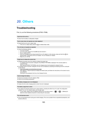 Page 183183
20.Others
Troubleshooting
First, try out the following procedures  (P183 –  P188) .
Cannot turn the unit on.
≥Check that the battery is adequately charged.
Touch screen does not operate even when tapping it.
≥Check that the unit i s no
 t in sleep mode.
> If the unit is in sleep mode, press the [ ] to r elease sleep mode.
The unit does not operate as expected.
≥Check the following methods.
> Turn the unit on/off.
> Turn the unit off, remove the microSIM card and reinsert it.
> Run an update.  (P177)...