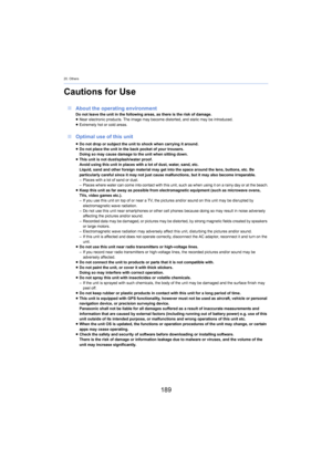 Page 18920. Others
189
Cautions for Use
∫About the operating environmentDo not leave the unit in the following areas, as there is the risk of damage.
≥Near electronic products. The image may become distorted, and sta tic may be introduced.
≥ Extremely hot or cold areas.
∫ Optimal use of this unit
≥Do not drop or subject the unit to shock when carrying it aroun d.
≥ Do not place the unit in the back pocket of your trousers.
Doing so may cause damage to the unit when sitting down.
≥ This unit is not...