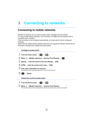 Page 3232
3.Connecting to networks
Connecting to mobile networks
2G/3G/LTE networks can be used to access email, messages and th e internet.
For most mobile network operators, the connection is configured  aut omatically when a 
microSIM card is inserted.
If the connection is not configured automatically, an access point  

must be configured 
manually.
Check with the mobile network operator with whom you signed the  net

work contract for the 
information required when setting the access points.
1From the Home...