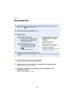 Page 414. Camera
41
Recording flow
1Slide and release the camera selector switch to start up the camera. (P42)≥ Home screen  > [ ] also starts the camera.
2Set the desired Recording Mode.  (P51)
3Start recording.
Taking a Still picture  (P46)
1Press the shutter button halfway to focus.2Press the shutter button fully (push it in 
further), and take the picture.
Recording Motion Picture  (P47)
1From the Recording screen >   [ ].
≥ Start recording motion pictures.
2Ta p   [ ] .
≥ Stop recording motion pictures....