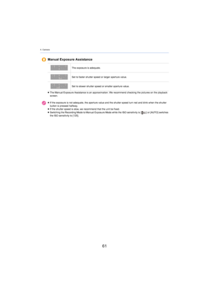 Page 614. Camera
61
Manual Exposure Assistance
The exposure is adequate.
Set to faster shutter speed or larger aperture value.
Set to slower shutter speed or smaller aperture value.
≥ The Manual Exposure Assistance is an approximation. We recommen d checki
 ng the pictures on the playback 
screen.
≥ If the exposure is not adequate, the aperture value and the shutter speed t
 urn red and blink when the shutter 
button is pressed halfway.
≥ If the shutter speed is slow, we recommend that the unit be fix ed.
≥...
