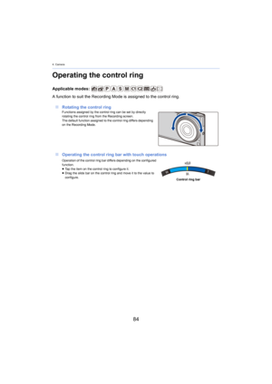 Page 844. Camera
84
Operating the control ring
Applicable modes: 
A function to suit the Recording Mode is assigned to the control r
 ing.
∫ Rotating the control ring
Functions assigned by the control ring can be set by directly 
rotating the control ring from the Recording screen.
The default function assigned to the control ring differs depen ding 
on th
 e Recording Mode.
∫Operating the control ring bar with touch operations
Operation of the control ring bar differs depending on the conf igured 
function.
≥...