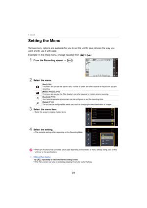 Page 914. Camera
91
Setting the Menu
Various menu options are available for you to set the unit to take pictures the way you 
want and to use it with ease.
Example: In the [Rec] menu, change [Quality] from [
A] to [›]
1From the Recording screen > [ ].
2Select the menu.
3Select the menu item.≥Scroll the screen to display hidden items.
4Select the setting.≥The available settings differ depending on the Recording Mode.
∫ Close the menuTa p   [ ] repeatedly to return to the Recording screen.
≥ The menu screen can...