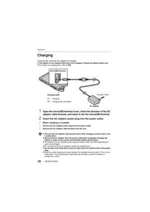 Page 18Preparation
18SQT0433 (ENG)
Charging
Connect the unit and AC adaptor to charge.≥The battery is not charged when this unit is shipped. Charge th e battery before use.
≥ For details on charging time, refer to P54 .
1Open the microUSB terminal cover, check the direction of the AC 
adaptor cable terminal, and insert it into the microUSB termina l.
2Insert the AC adaptor power plug into the power outlet.
∫When charging is complete
1
Remove the AC adaptor power plug from the power outlet.2Remove the AC adaptor...