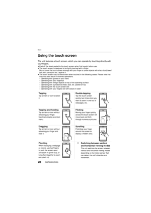 Page 20Basic
20SQT0433 (ENG)
Using the touch screen
The unit features a touch screen, which you can operate by touching directly with 
your fingers.
≥ Peel off the sheet pasted to the touch screen when first bought before use.
≥ The touch screen is designed to be lightly touched with a finge r.
Do not press the touch screen strongly with your finger or pres s objects with sharp tips (claws/
ball point pens/pins etc.) against it.
≥ The touch screen may not work even when touched in the followin g cases. Please...