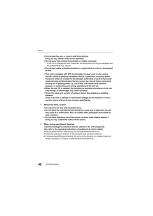 Page 48Others
48SQT0433 (ENG)
∫About the lens, screen
∫ When using peripheral devices
To prevent damage to peripheral devices, adhere to the followin g points.
Also refer to the operating instructions of peripheral device f or details.
≥ Use peripheral devices that comply with the specifications of t he unit.
≥ Check the shape and direction of the connector and connect it c orrectly.
≥ If a device has difficulty connecting, do not force the termina l, but instead check the 
shape, orientation, pin layout or...