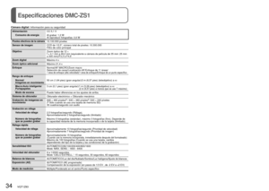 Page 3434   VQT1Z83VQT1Z83   35
Especificaciones DMC-ZS1
Cámara digital: Información para su seguridad
AlimentaciónCC 5,1 V
Consumo de energía Al grabar: 1,2 W
Al reproducir fotografías: 0,6 W
Píxeles efectivos de la cámara10.100.000 píxeles
Sensor de imagen CCD de 1/2,5”, número total de pixeles: 10.300.000
Filtro de color principal
Objetivo Zoom óptico de 12 ×
f = 4,1 mm a 49,2 mm (equivalente a cámara de película de 35 mm: \
25 mm 
a 300 mm)/F3,3 a F4,9
Zoom digital Máximo 4 x 
Zoom óptico adicional Máximo...