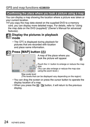 Page 2424   VQT4B72 (ENG)
GPS and map functions DMC-ZS20
Confirming the place where you took a picture using a map
You can display a map showing the location where a picture was taken or 
your current location.
 ●If you copy the map data stored on the supplied DVD to a memory 
card, you can display more detailed maps. For details, refer to “Using 
the map data on the DVD (supplied)” (Owner’s Manual for advanced 
features).
Display the pictures in playback 
mode
 • The  is displayed during playback for 
pictures...