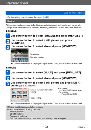 Page 123VQT4P14
Application (View)
Using the [Playback] menu
- 123 -
 • For the setting procedures of the menu. (→42)
[Resize]
Picture size can be reduced to facilitate e-mail attachment and use in web pages, etc.
(Still pictures recorded at the smallest recording pixel level cannot be further reduced.)
 ■[SINGLE]
Use cursor button to select [SINGLE] and press [MENU/SET]
Use cursor button to select a still picture and press  
[MENU/SET]
Use cursor button to select size and press [MENU/SET]
Current size
Size...