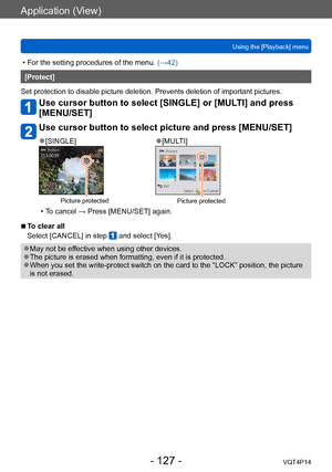 Page 127VQT4P14
Application (View)
Using the [Playback] menu
- 127 -
 • For the setting procedures of the menu. (→42)
[Protect]
Set protection to disable picture deletion. Prevents deletion of important pictures.
Use cursor button to select [SINGLE] or [MULTI] and press 
[MENU/SET]
Use cursor button to select picture and press [MENU/SET]
 ●[SINGLE] ●[MULTI]
Picture protectedPicture protected
 • To cancel → Press [MENU/SET] again.
 ■To clear all
Select [CANCEL] in step 
 and select [Yes].
 ●May not be effective...