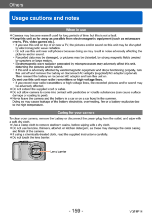 Page 159VQT4P14
Others
Usage cautions and notes
- 159 -
When in use
 ●Camera may become warm if used for long periods of time, but this is not a fault. ●Keep this unit as far away as possible from electromagnetic equipment (such as microwave 
ovens, TVs, video games etc.).
 • If you use this unit on top of or near a TV
, the pictures and/or sound on this unit may be disrupted 
by electromagnetic wave radiation. 
 • Do not use this unit near cell phones because doing so may result in noise adversely affecting the...