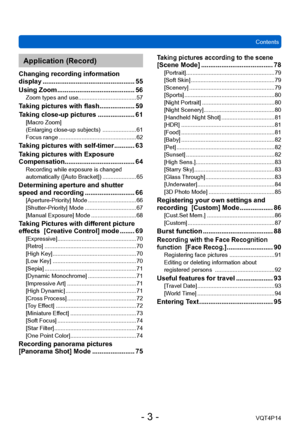 Page 3VQT4P14
 Contents
- 3 -
Application (Record)
Changing recording information 
display .................................................. 55
Using Zoom
 .......................................... 56Zoom types and use .................................... 57
Taking pictures with flash ................... 59
Taking close-up pictures
 .................... 61[Macro Zoom]  
(Enlarging close-up subjects)  ..................... 61
Focus range ................................................ 62
Taking pictures with...