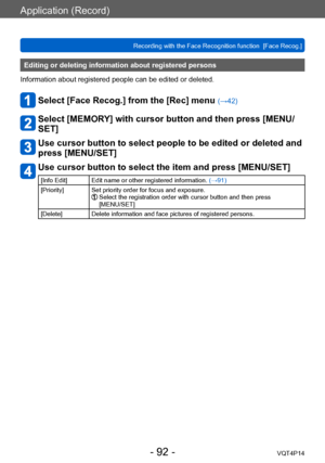 Page 92VQT4P14
Application (Record)
Recording with the Face Recognition function  [Face Recog.]
- 92 -
Editing or deleting information about registered persons 
Information about registered people can be edited or deleted. 
Select [Face Recog.] from the [Rec] menu (→42)
Select [MEMORY] with cursor button and then press [MENU/
SET]
Use cursor button to select people to be edited or deleted and 
press [MENU/SET]
Use cursor button to select the item and press [MENU/SET]
[Info Edit] Edit name or other registered...