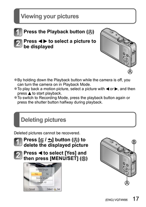 Page 17 (ENG) VQT4N96   17
Viewing your pictures
Deleting pictures
Press the Playback button ()
Press   to select a picture to 
be displayed
 ●By holding down the Playback button while the camera is off, you 
can turn the camera on in Playback Mode.
 ●To play back a motion picture, select a picture with  or , and then 
press  to start playback. ●To switch to Recording Mode, press the playback button again or 
press the shutter button halfway during playback.
Deleted pictures cannot be recovered.
Press [ / ]...